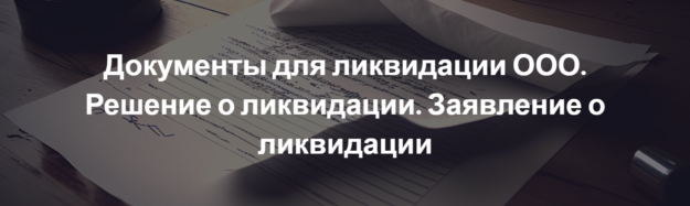 Документы для ликвидации ООО. Решение о ликвидации. Заявление о ликвидации